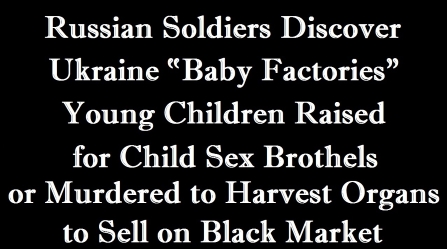  Russian Soldiers Discover “Baby Factories” in Ukraine where Young Children are Grown for Child Sex Brothels and for Organ Harvesting